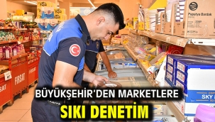 Büyükşehir'den Marketlere Sıkı Denetim