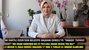 AK Partili Özen'den Belediye Başkanı Denizli'ye 'tanker' tepkisi! ''Bir insan hayatının bir ot festivali kadar değeri yok mu?'' 2.5 Milyon TL fazla verdiği ihaleden 17 tane 3 tonluk su tankeri alabilirdi