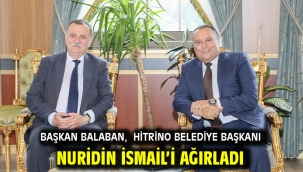 BAŞKAN BALABAN, HİTRİNO BELEDİYE BAŞKANI NURİDİN İSMAİL'İ AĞIRLADI