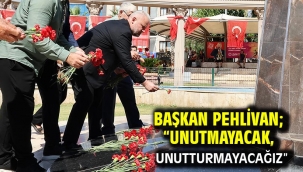 Başkan Pehlivan; "Unutmayacak, unutturmayacağız"