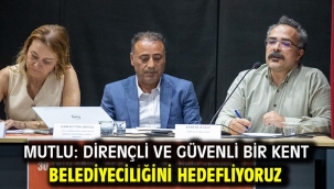 Mutlu: Dirençli ve güvenli bir kent belediyeciliğini hedefliyoruz