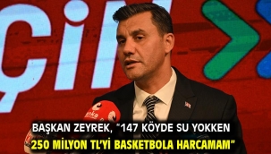 Başkan Zeyrek, "147 köyde su yokken 250 milyon TL'yi basketbola harcamam"