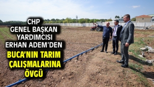 CHP Genel Başkan Yardımcısı Erhan Adem'den Buca'nın tarım çalışmalarına övgü