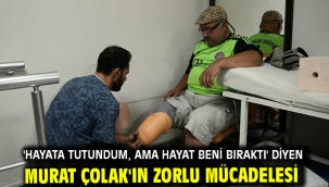 'HAYATA TUTUNDUM, AMA HAYAT BENİ BIRAKTI' DİYEN MURAT ÇOLAK'IN ZORLU MÜCADELESİ