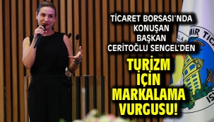 Ticaret Borsası'nda konuşan Başkan Ceritoğlu Sengel'den turizm için markalama vurgusu!