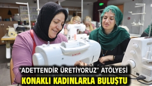 "Adettendir Üretiyoruz" atölyesi Konaklı kadınlarla buluştu