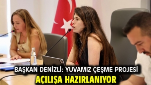  Başkan Denizli: Yuvamız Çeşme Projesi Açılışa Hazırlanıyor