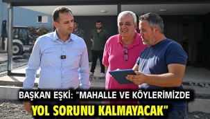 Başkan Eşki: "Mahalle ve köylerimizde yol sorunu kalmayacak"