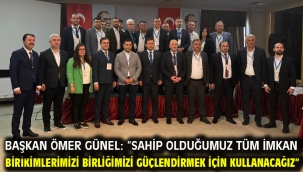 BAŞKAN ÖMER GÜNEL: "SAHİP OLDUĞUMUZ TÜM İMKAN ve BİRİKİMLERİMİZİ BİRLİĞİMİZİ GÜÇLENDİRMEK İÇİN KULLANACAĞIZ"
