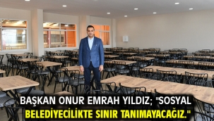 Başkan Onur Emrah Yıldız; "Sosyal Belediyecilikte sınır tanımayacağız."