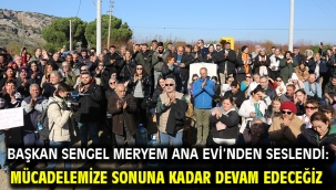 Başkan Sengel Meryem Ana Evi'nden seslendi: Mücadelemize sonuna kadar devam edeceğiz