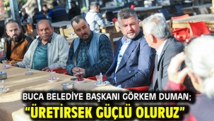 Buca Belediye Başkanı Görkem Duman; "Üretirsek güçlü oluruz"
