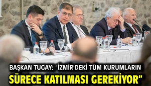 Başkan Tugay: "İzmir'deki tüm kurumların sürece katılması gerekiyor"