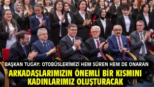 Başkan Tugay: Otobüslerimizi hem süren hem de onaran arkadaşlarımızın önemli bir kısmını kadınlarımız oluşturacak