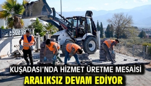 KUŞADASI'NDA HİZMET ÜRETME MESAİSİ ARALIKSIZ DEVAM EDİYOR