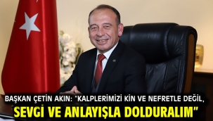 Başkan Çetin Akın: "Kalplerimizi kin ve nefretle değil, sevgi ve anlayışla dolduralım"