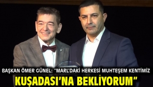 BAŞKAN ÖMER GÜNEL: "MARL'DAKİ HERKESİ MUHTEŞEM KENTİMİZ KUŞADASI'NA BEKLİYORUM"