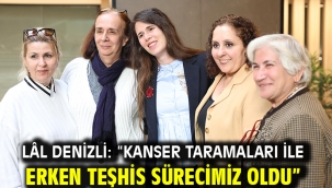 Lâl Denizli: "Kanser taramaları ile erken teşhis sürecimiz oldu"