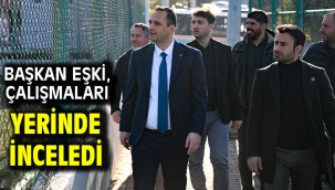 Başkan Eşki, çalışmaları yerinde inceledi