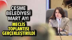 Çeşme Belediyesi Mart Ayı Meclis Toplantısı gerçekleştirildi 