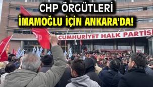 CHP örgütleri İmamoğlu için Ankara'da!