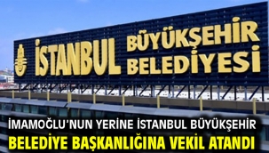 İmamoğlu'nun yerine İstanbul Büyükşehir Belediye Başkanlığına vekil atandı