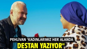 Pehlivan "Kadınlarımız her alanda destan yazıyor"