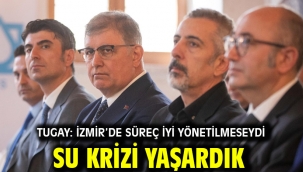 Tugay: İzmir'de süreç iyi yönetilmeseydi su krizi yaşardık