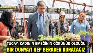 Tugay: Kadının emeğinin görünür olduğu bir dünyayı hep beraber kuracağız