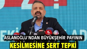 Aslanoğlu'ndan Büyükşehir Payının Kesilmesine Sert Tepki