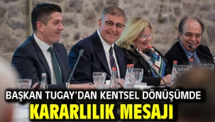 Başkan Tugay'dan kentsel dönüşümde kararlılık mesajı 