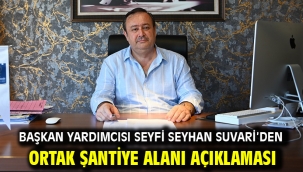 BAŞKAN YARDIMCISI SEYFİ SEYHAN SUVARİ'DEN ORTAK ŞANTİYE ALANI AÇIKLAMASI