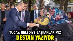 Tugay: Belediye başkanlarımız destan yazıyor
