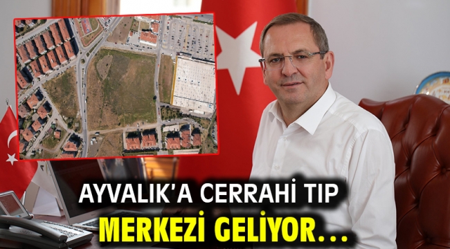 Ayvalık'a Cerrahi Tıp Merkezi Geliyor…