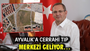 Ayvalık'a Cerrahi Tıp Merkezi Geliyor…