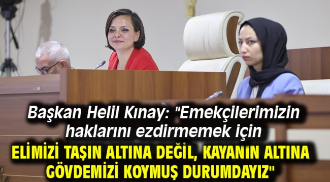 Başkan Helil Kınay: "Emekçilerimizin haklarını ezdirmemek için elimizi taşın altına değil, kayanın altına gövdemizi koymuş durumdayız"