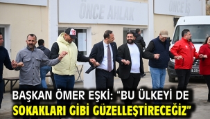 Başkan Ömer Eşki: "Bu ülkeyi de sokakları gibi güzelleştireceğiz"