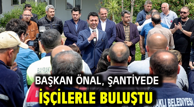 Başkan Önal, şantiyede işçilerle buluştu