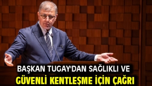 Başkan Tugay'dan sağlıklı ve güvenli kentleşme için çağrı