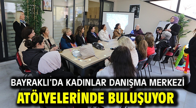 Bayraklı'da kadınlar danışma merkezi atölyelerinde buluşuyor