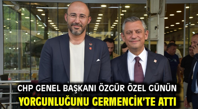 CHP Genel Başkanı Özgür Özel Günün Yorgunluğunu Germencik'te Attı