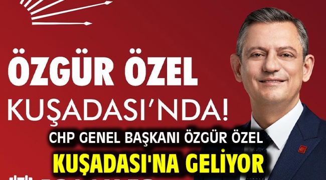 CHP Genel Başkanı Özgür Özel Kuşadası'na Geliyor