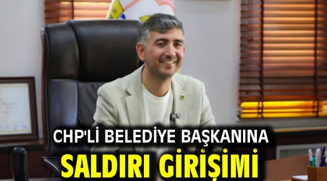 CHP'li belediye başkanına saldırı girişimi