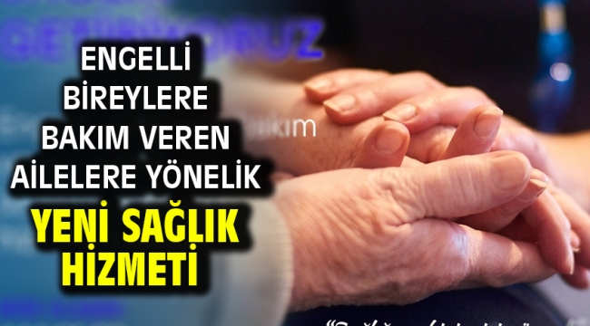 Engelli bireylere bakım veren ailelere yönelik yeni sağlık hizmeti