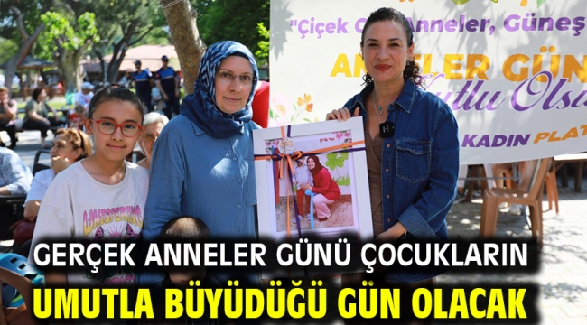 Gerçek Anneler Günü çocukların umutla büyüdüğü gün olacak