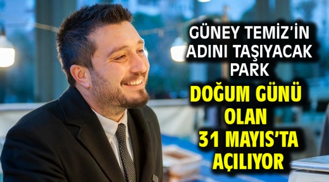 Güney Temiz'in adını taşıyacak park doğum günü olan 31 Mayıs'ta açılıyor