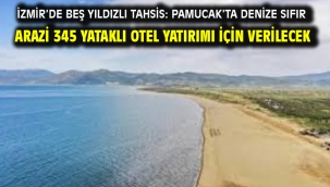 İzmir'de beş yıldızlı tahsis: Pamucak'ta denize sıfır arazi 345 yataklı otel yatırımı için verilecek
