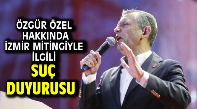Özgür Özel hakkında İzmir mitingiyle ilgili suç duyurusu