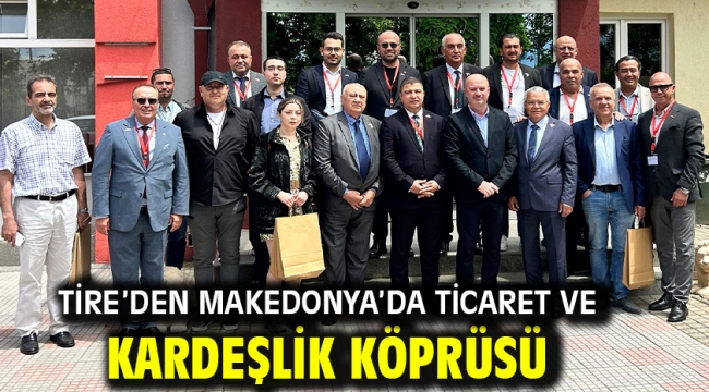 Tire'den Makedonya'da ticaret ve kardeşlik köprüsü