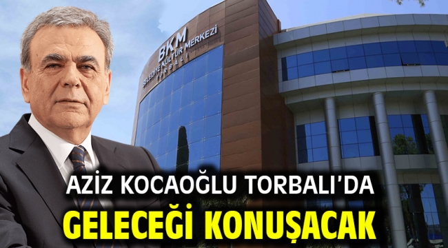 Aziz Kocaoğlu Torbalı'da geleceği konuşacak